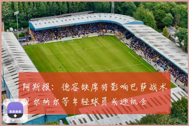 阿斯报：德容缺席将影响巴萨战术贝尔纳尔等年轻球员或迎机会