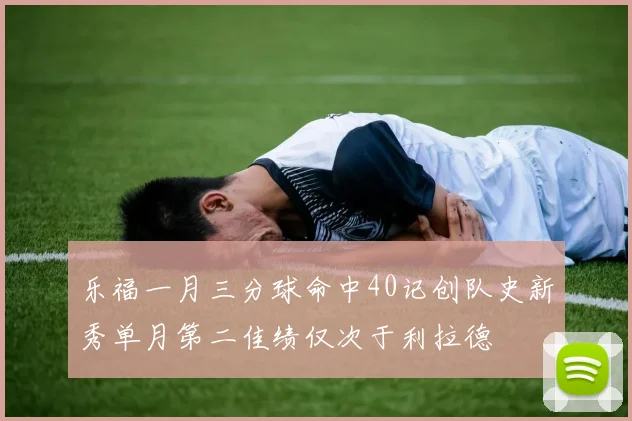 乐福一月三分球命中40记创队史新秀单月第二佳绩仅次于利拉德