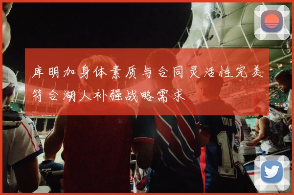 库明加身体素质与合同灵活性完美符合湖人补强战略需求