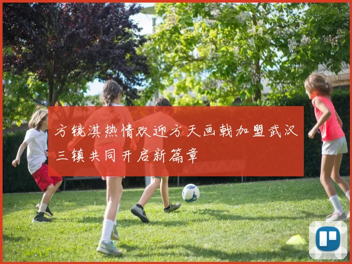 方镜淇热情欢迎方天画戟加盟武汉三镇共同开启新篇章
