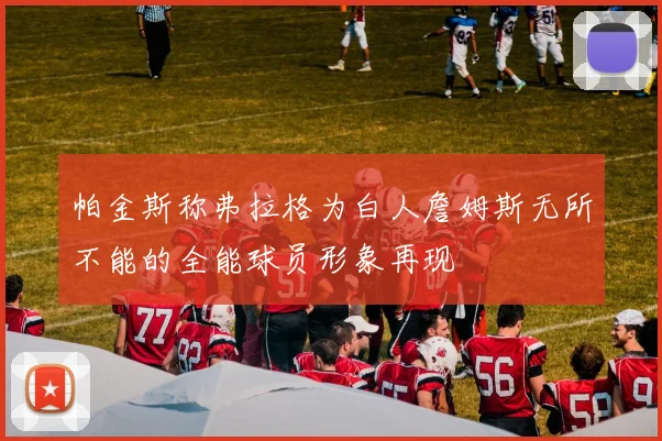 帕金斯称弗拉格为白人詹姆斯无所不能的全能球员形象再现