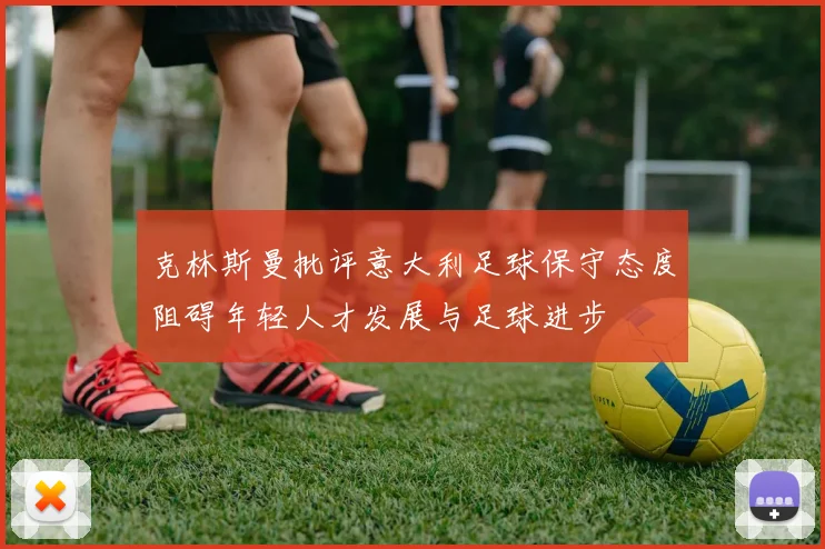 克林斯曼批评意大利足球保守态度阻碍年轻人才发展与足球进步