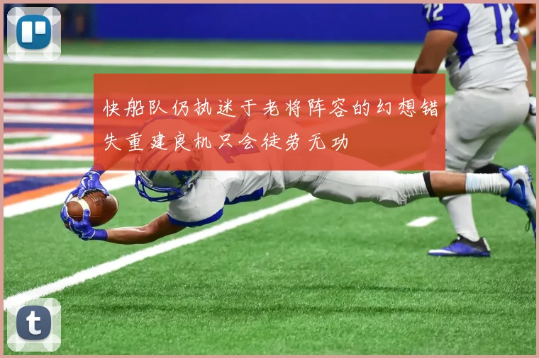 快船队仍执迷于老将阵容的幻想错失重建良机只会徒劳无功