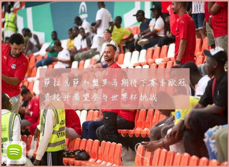 萨拉戈萨加盟罗马期待下赛季欧冠资格并渴望参与世界杯挑战