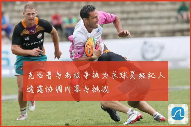 克洛普与老板争执为求球员经纪人透露协调内幕与挑战