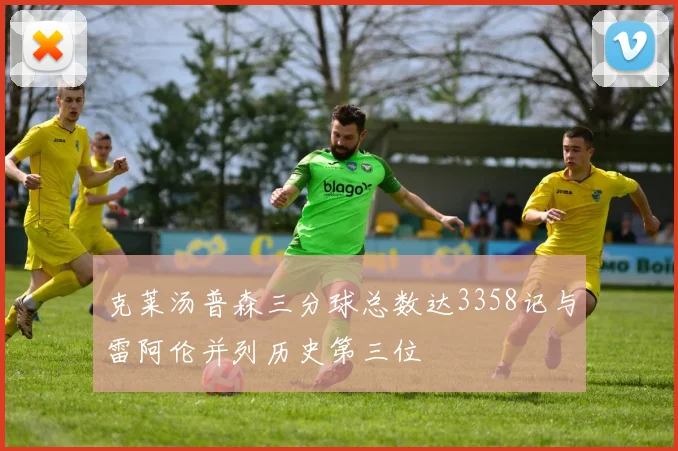 克莱汤普森三分球总数达3358记与雷阿伦并列历史第三位