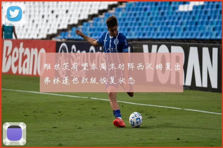 维尔茨有望本周末对阵西汉姆复出弗林蓬也积极恢复状态