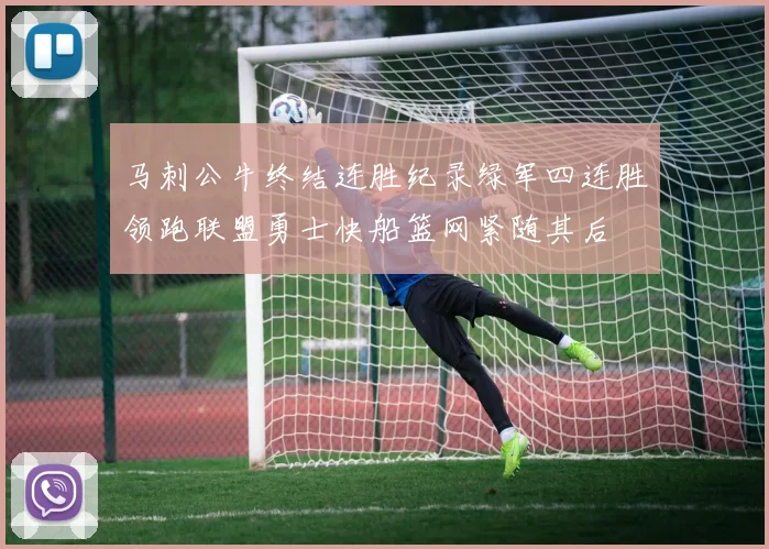 马刺公牛终结连胜纪录绿军四连胜领跑联盟勇士快船篮网紧随其后