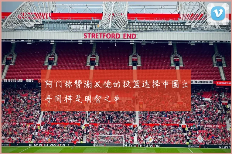阿门称赞谢泼德的投篮选择中圈出手同样是明智之举