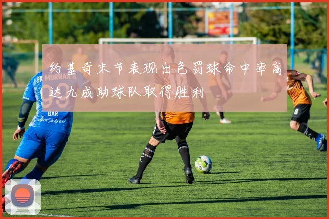 约基奇末节表现出色罚球命中率高达九成助球队取得胜利