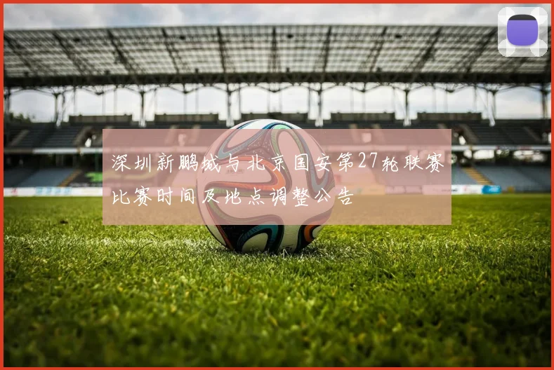 深圳新鹏城与北京国安第27轮联赛比赛时间及地点调整公告