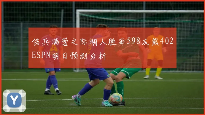 伤兵满营之际湖人胜率598灰熊402ESPN明日预测分析