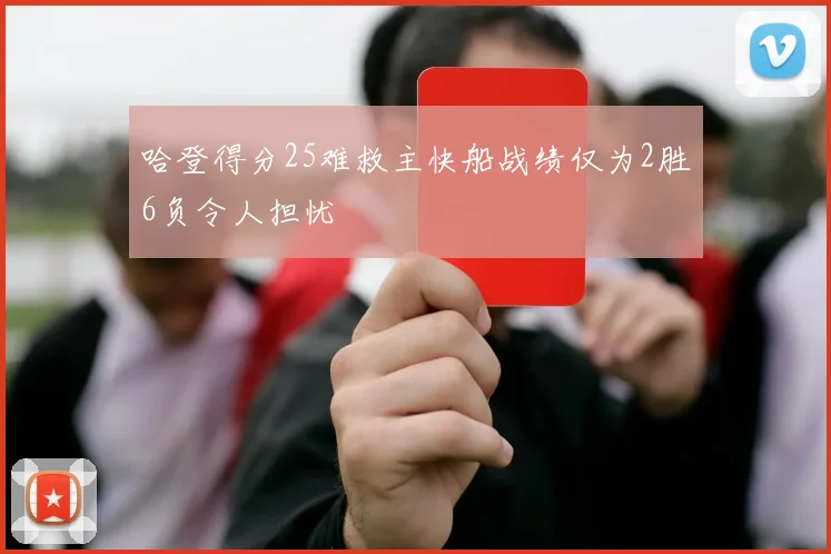 哈登得分25难救主快船战绩仅为2胜6负令人担忧