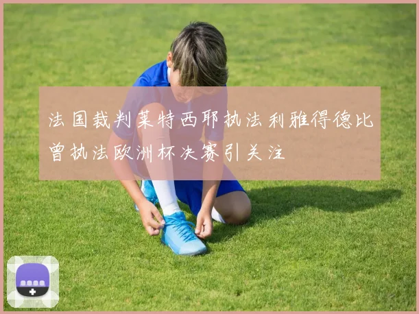 法国裁判莱特西耶执法利雅得德比曾执法欧洲杯决赛引关注