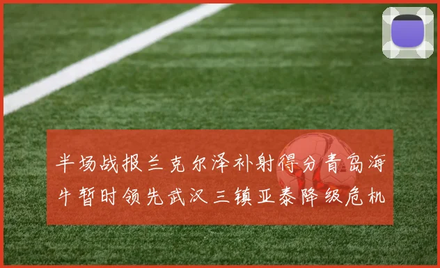 半场战报兰克尔泽补射得分青岛海牛暂时领先武汉三镇亚泰降级危机加剧