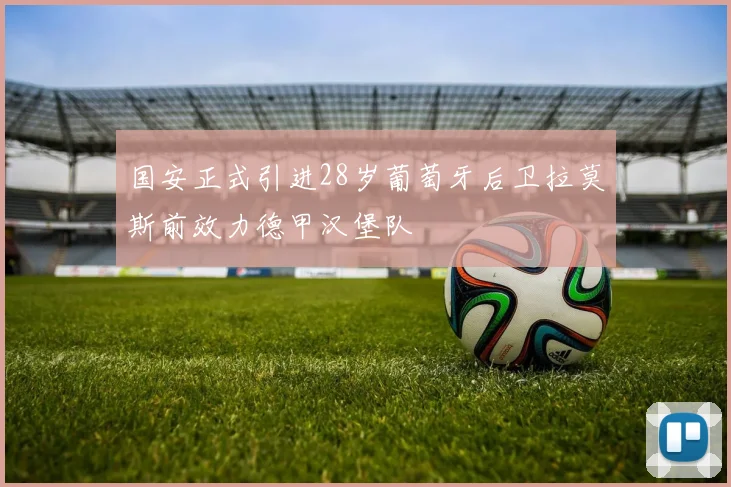 国安正式引进28岁葡萄牙后卫拉莫斯前效力德甲汉堡队