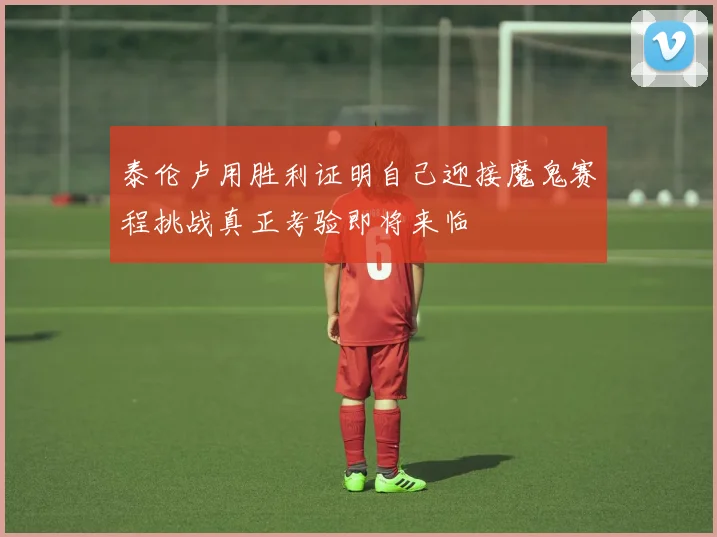 泰伦卢用胜利证明自己迎接魔鬼赛程挑战真正考验即将来临